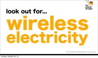 look out for...

wireless
electricity

@scottabel #AdobeDay @LavaCon
Sunday, October 20, 13

 