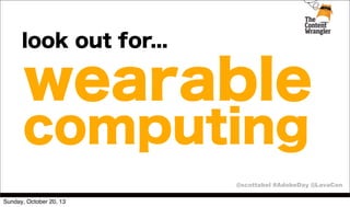 look out for...

wearable
computing

@scottabel #AdobeDay @LavaCon
Sunday, October 20, 13

 