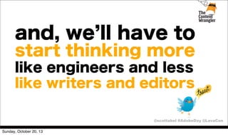 and, we ll have to
start thinking more
like engineers and less
like writers and editors
@scottabel #AdobeDay @LavaCon
Sunday, October 20, 13

 