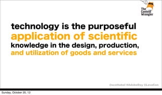 technology is the purposeful

application of scientiﬁc
knowledge in the design, production,
and utilization of goods and services

@scottabel #AdobeDay @LavaCon
Sunday, October 20, 13

 