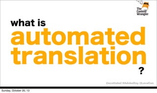 what is

automated
translation
?
@scottabel #AdobeDay @LavaCon
Sunday, October 20, 13

 