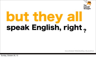 but they all
speak English, right ?

@scottabel #AdobeDay @LavaCon
Sunday, October 20, 13

 