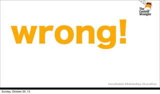wrong!
@scottabel #AdobeDay @LavaCon
Sunday, October 20, 13

 