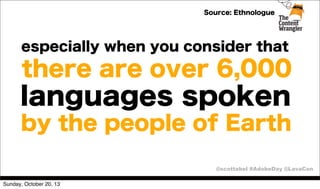 Source: Ethnologue

especially when you consider that

there are over 6,000

languages spoken
by the people of Earth
@scottabel #AdobeDay @LavaCon
Sunday, October 20, 13

 