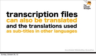 transcription ﬁles
can also be translated

and the translations used
as sub-titles in other languages

@scottabel #AdobeDay @LavaCon
Sunday, October 20, 13

 