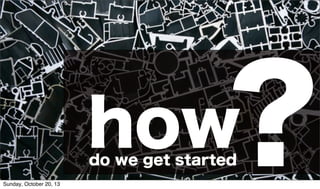 ?

how
do we get started

Sunday, October 20, 13

#cmworld

 