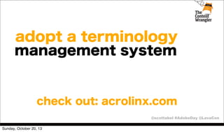 adopt a terminology
management system

check out: acrolinx.com
@scottabel #AdobeDay @LavaCon
Sunday, October 20, 13

 