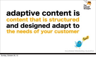 adaptive content is
content that is structured

and designed adapt to
the needs of your customer

@scottabel #AdobeDay @LavaCon
Sunday, October 20, 13

 