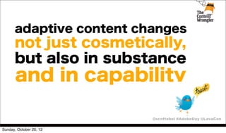 adaptive content changes

not just cosmetically,
but also in substance

and in capability
@scottabel #AdobeDay @LavaCon
Sunday, October 20, 13

 