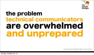 the problem
technical communicators

are overwhelmed

and unprepared
@scottabel #AdobeDay @LavaCon

Sunday, October 20, 13

 