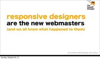responsive designers
are the new webmasters
(and we all know what happened to them)

@scottabel #AdobeDay @LavaCon
Sunday, October 20, 13

 