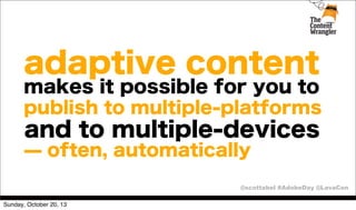 adaptive content
makes it possible for you to
publish to multiple-platforms

and to multiple-devices
̶ often, automatically
@scottabel #AdobeDay @LavaCon
Sunday, October 20, 13

 