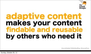 adaptive content

makes your content
ﬁndable and reusable
by others who need it
@scottabel #AdobeDay @LavaCon
Sunday, October 20, 13

 