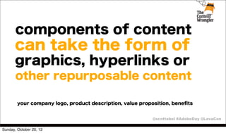 components of content

can take the form of
graphics, hyperlinks or
other repurposable content
your company logo, product description, value proposition, beneﬁts
@scottabel #AdobeDay @LavaCon
Sunday, October 20, 13

 