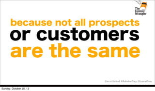 because not all prospects

or customers
are the same
@scottabel #AdobeDay @LavaCon
Sunday, October 20, 13

 