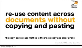 re-use content across

documents without
copying and pasting
the copy>paste reuse method is the most costly and error-prone
@scottabel #AdobeDay @LavaCon
Sunday, October 20, 13

 