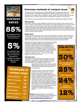 Common methods of content reuse
                           Content reuse is the practice of using existing content components to develop
                           new “documents.” Although the majority of reusable content is text-based, any
                           content can be reused (such as graphics, charts, media). Text-based materials are the
                           easiest to reuse. You can reuse sections, paragraphs, sentences, or even words.

    CONTENT                There are three primary methods of reusing content employed by companies today.


     REUSE                 Copy-and-paste
                           Most often, when an author realizes the need to reuse a piece of content, they copy it
                           from one document and paste it into another. This copy-and-paste form of content reuse




85%
                           is quite natural—even convenient—but introduces potential problems. Because the
                           content is actually cloned (duplicated in each document in which it is reused) and each
                           reused piece exists on its own (disconnected from its source content, unable to be easily
                           located, retrieved, and updated) copy-and-paste is the most error-prone, inefﬁcient and
                           costly method of content reuse.

    of companies reuse     Manual reuse
    documentation and      In manual reuse—the most common form of content reuse—authors manually locate a
                           component of content, retrieve it, and reuse it, Manual reuse doesn’t rely on speciﬁc
     training content      technology. Although it can be accomplished without a content management system
                           (CMS), managing manual reuse is best accomplished with the help of a CMS.




     5%
                           Manual reuse makes it easy for organizations to rapidly
                           reconﬁgure reusable content into new information
                           products. It works well for source language and
                           translated content. Manual reuse provides authors
                           with the greatest ﬂexibility, but is problematic as it
                           usually results in the lowest incidence of reuse because
                                                                                       BENEFITS
                           it puts the burden of reusing content on the authors. If
      of companies that    authors lack motivation, if they are unaware that           Increased consistency
     reuse content have    reusable components exist, or if they have trouble




                                                                                       30%
      done so either to    ﬁnding it, reuse may not occur.
        “innovate” or      Automatic reuse
    “respond” to threats   Automatic reuse is planned reuse. Speciﬁc content is
       or opportunities    identiﬁed as reusable in a speciﬁc location. Then the
                           content management system automatically inserts
           quickly         (auto-populates) the reusable content in the                 Ease of maintenance
                                       appropriate locations in the document. The          and updating
                                       author does not have to determine whether




                                                                                       25%
                                       the reusable content exists or search for
                                       and retrieve it.

                                       Automatic reuse ensures that content is
                                       reused and reduces the burden on the
                                       author to know that reusable content
                                       exists, to ﬁnd the reusable content, and to        Lower total cost
                                       insert it appropriately. This reuse method is




                                                                                       24%
                                       dependent upon detailed information
                                       models, reuse maps (identiﬁcation of where
                                       content is reused in an information set),
                                       and support for dynamic delivery of content
                                       through your content management system.
                                       This means that automatic reuse is planned
                                       for in advance, in the modeling and system
                                       conﬁguration stage. Authors do not
                                                                                              Reduced
                                       determine reuse; the system determines             localization cost




                                                                                       12%
                                       reuse.



                                    Source: “Managing Enterprise Content: A
                                    Uniﬁed Content Strategy” by Ann Rockley and
                                    Charles Cooper (2012, New Riders). Info:
                                    www.managingenterprisecontent.com
2
 