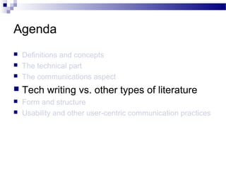 Agenda
 Definitions and concepts
 The technical part
 The communications aspect
 Tech writing vs. other types of literature
 Form and structure
 Usability and other user-centric communication practices
 