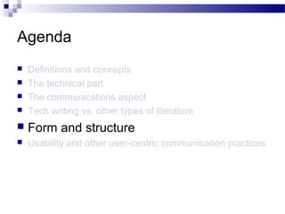 Agenda
 Definitions and concepts
 The technical part
 The communications aspect
 Tech writing vs. other types of literature
 Form and structure
 Usability and other user-centric communication practices
 