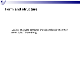 Form and structure
User: n. The word computer professionals use when they
mean "idiot." (Dave Barry)
 