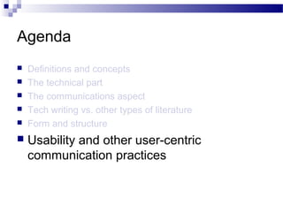 Agenda
 Definitions and concepts
 The technical part
 The communications aspect
 Tech writing vs. other types of literature
 Form and structure
 Usability and other user-centric
communication practices
 