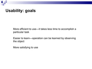 Usability: goals
More efficient to use—it takes less time to accomplish a
particular task
Easier to learn—operation can be learned by observing
the object
More satisfying to use
 