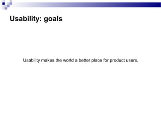 Usability: goals
Usability makes the world a better place for product users.
 