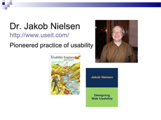Dr. Jakob Nielsen
http://www.useit.com/
Pioneered practice of usability
 