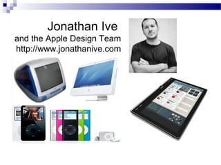 Jonathan Ive
and the Apple Design Team
http://www.jonathanive.com
 