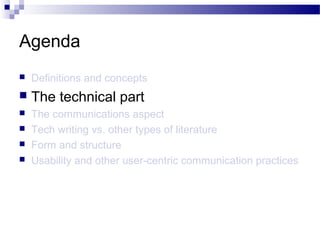 Agenda
 Definitions and concepts
 The technical part
 The communications aspect
 Tech writing vs. other types of literature
 Form and structure
 Usability and other user-centric communication practices
 