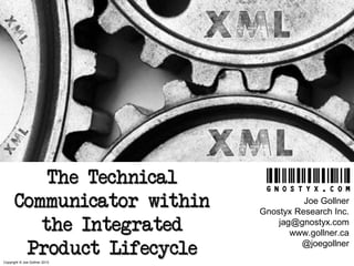 The Technical
Communicator within
the Integrated
Product Lifecycle
Copyright © Joe Gollner 2013

Joe Gollner
Gnostyx Research Inc.
jag@gnostyx.com
www.gollner.ca
@joegollner

 
