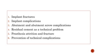 1. Implant fractures
2. Implant complications
3. Abutment and abutment screw complications
4. Residual cement as a technical problem
5. Prosthesis attrition and fracture
6. Prevention of technical complications
 