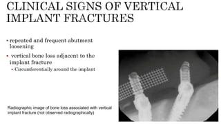  repeated and frequent abutment
loosening
 vertical bone loss adjacent to the
implant fracture
 Circumferentially around the implant
Radiographic image of bone loss associated with vertical
implant fracture (not observed radiographically)
 