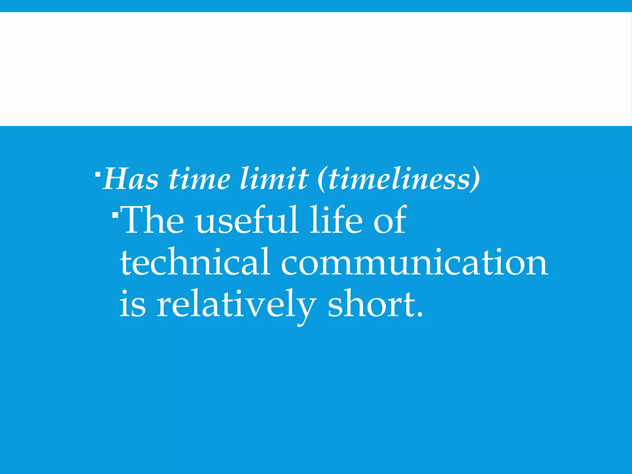 Has time limit (timeliness) 
The useful life of 
technical communication 
is relatively short. 
 