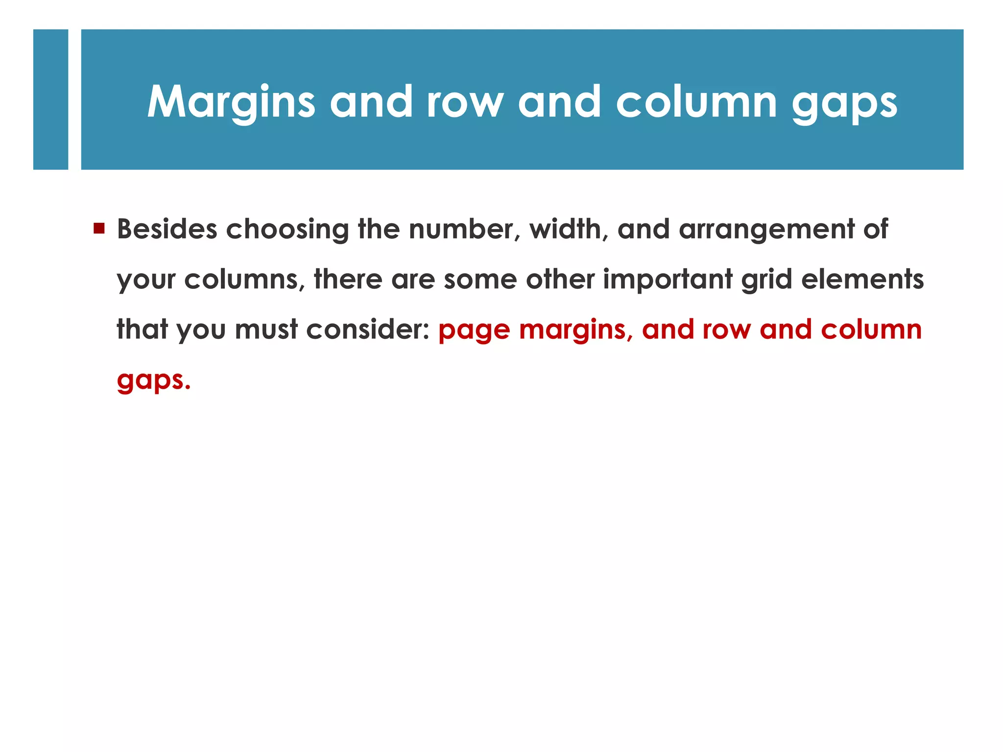   Besides choosing the number, width, and arrangement of
your columns, there are some other important grid elements
that you must consider: page margins, and row and column
gaps.
Margins and row and column gaps
 