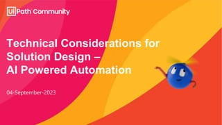 Technical Considerations for
Solution Design –
AI Powered Automation
04-September-2023
 