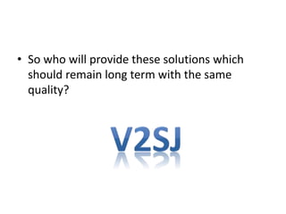 • So who will provide these solutions which
should remain long term with the same
quality?
 