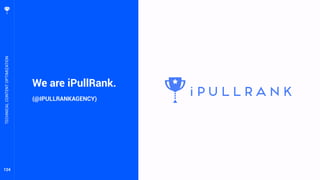 124
We are iPullRank.
(@IPULLRANKAGENCY)
TECHNICALCONTENTOPTIMIZATION
 