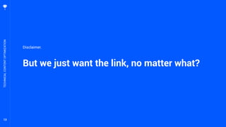 13
But we just want the link, no matter what?
TECHNICALCONTENTOPTIMIZATION
Disclaimer.
 