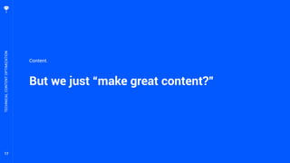 17
But we just “make great content?”
TECHNICALCONTENTOPTIMIZATION
Content.
 