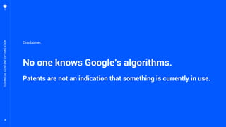 3
No one knows Google’s algorithms.
Patents are not an indication that something is currently in use.
TECHNICALCONTENTOPTIMIZATION
Disclaimer.
 