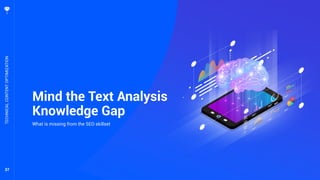 37
Mind the Text Analysis
Knowledge Gap
What is missing from the SEO skillset
TECHNICALCONTENTOPTIMIZATION
 