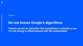 4
No one knows Google’s algorithms.
Patents are not an indication that something is currently in use.
I’m not aiming to offend anyone with this presentation.
TECHNICALCONTENTOPTIMIZATION
Disclaimer.
 