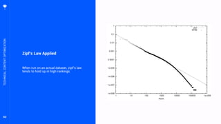 62
Zipf’s Law Applied
When run on an actual dataset, zipf’s law
tends to hold up in high rankings.
TECHNICALCONTENTOPTIMIZATION
 