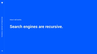 72
Search engines are recursive.
TECHNICALCONTENTOPTIMIZATION
How it all works.
 