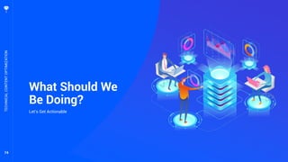 74
What Should We
Be Doing?
Let’s Get Actionable
TECHNICALCONTENTOPTIMIZATION
 