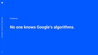2
No one knows Google’s algorithms.
TECHNICALCONTENTOPTIMIZATION
Disclaimer.
 