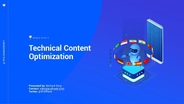 1
Presented by: Michael King
Contact: mike@ipullrank.com
Twitter: @iPullRank
Technical Content
Optimization
@IPULLRANKAGEN...