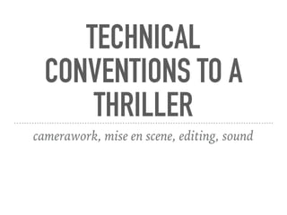 TECHNICAL
CONVENTIONS TO A
THRILLER
camerawork, mise en scene, editing, sound
 