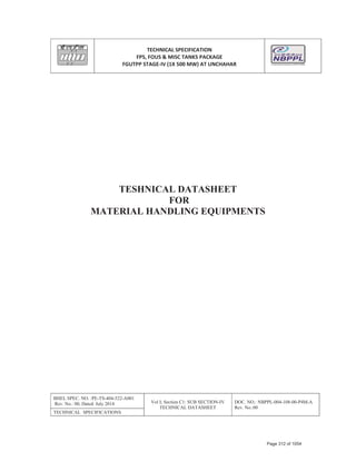 TECHNICAL SPECIFICATION
FPS, FOUS & MISC TANKS PACKAGE
FGUTPP STAGEͲIV (1X 500 MW) AT UNCHAHAR
BHEL SPEC. NO. :PE-TS-404-522-A001
Rev. No.: 00, Dated: July 2014 Vol I; Section C1: SUB SECTION-IV
TECHNICAL DATASHEET
DOC. NO.: NBPPL-004-108-00-P4M-A
Rev. No.:00
TECHNICAL SPECIFICATIONS
TESHNICAL DATASHEET
FOR
MATERIAL HANDLING EQUIPMENTS
Page 312 of 1054
 